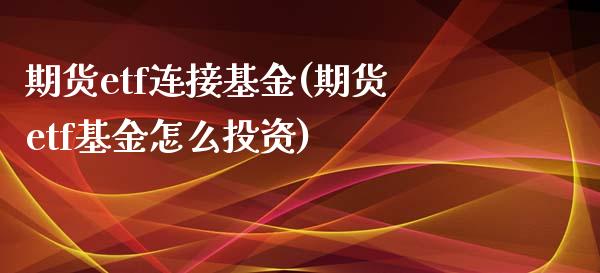 期货etf连接基金(期货etf基金怎么投资)_https://www.zztgc.com_原油期货_第1张