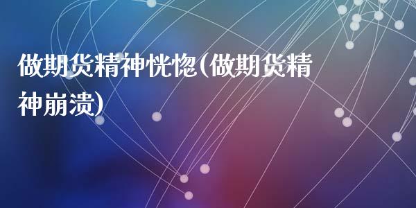 做期货精神恍惚(做期货精神崩溃)_期货行情_第1张_珍投期货网 做期货精神恍惚(做期货精神崩溃)_https://www.zztgc.com_期货行情_第1张