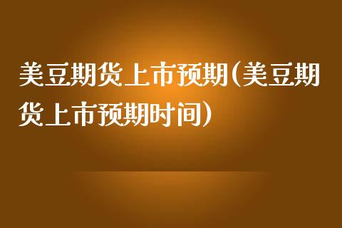美豆期货上市预期(美豆期货上市预期时间)_https://www.zztgc.com_黄金期货_第1张