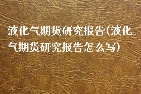 液化气期货研究报告(液化气期货研究报告怎么写)_https://www.zztgc.com_原油期货_第1张