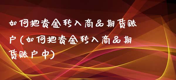 如何把资金转入商品期货账户(如何把资金转入商品期货账户中)_https://www.zztgc.com_原油期货_第1张