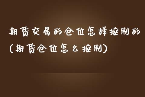 期货交易的仓位怎样控制的(期货仓位怎么控制)_https://www.zztgc.com_原油期货_第1张