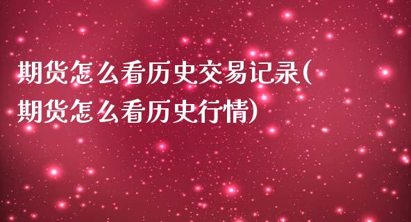 期货怎么看历史交易记录(期货怎么看历史行情)_https://www.zztgc.com_期货入门_第1张