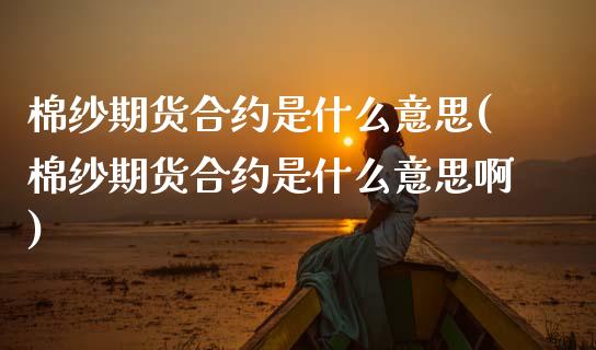 棉纱期货合约是什么意思(棉纱期货合约是什么意思啊)_期货行情_第1张_珍投期货网 棉纱期货合约是什么意思(棉纱期货合约是什么意思啊)_https://www.zztgc.com_期货行情_第1张