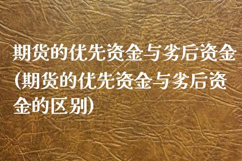 期货的优先资金与劣后资金(期货的优先资金与劣后资金的区别)_https://www.zztgc.com_黄金期货_第1张
