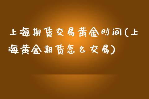 上海期货交易黄金时间(上海黄金期货怎么交易)_https://www.zztgc.com_黄金期货_第1张