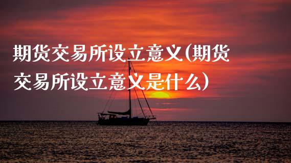 期货交易所设立意义(期货交易所设立意义是什么)_https://www.zztgc.com_期货入门_第1张