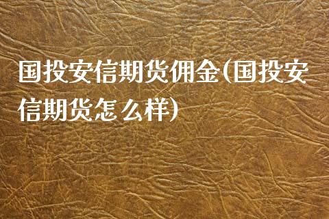 国投安信期货佣金(国投安信期货怎么样)_https://www.zztgc.com_原油期货_第1张