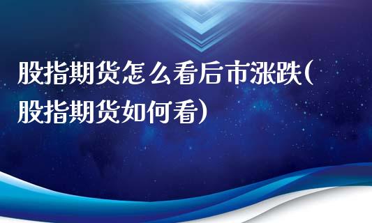 股指期货怎么看后市涨跌(股指期货如何看)_https://www.zztgc.com_原油期货_第1张