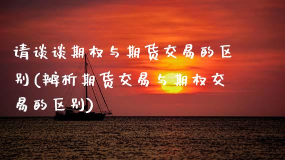 请谈谈期权与期货交易的区别(辨析期货交易与期权交易的区别)_https://www.zztgc.com_原油期货_第1张