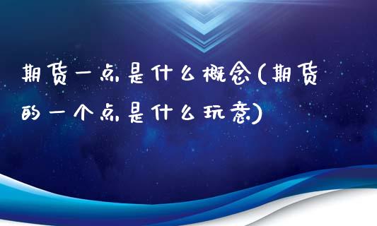 期货一点是什么概念(期货的一个点是什么玩意)_https://www.zztgc.com_期货行情_第1张