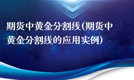 期货中黄金分割线(期货中黄金分割线的应用实例)_https://www.zztgc.com_黄金期货_第1张