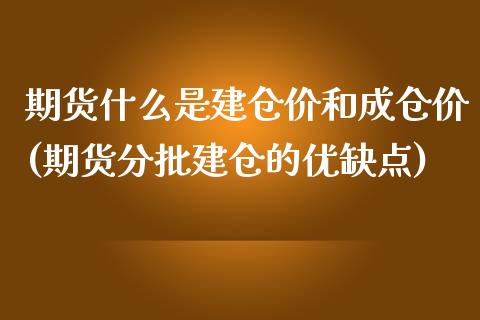 期货什么是建仓价和成仓价(期货分批建仓的优缺点)_https://www.zztgc.com_期货直播_第1张