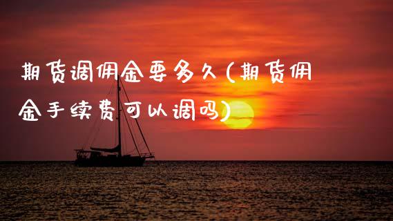 期货调佣金要多久(期货佣金手续费可以调吗)_https://www.zztgc.com_期货直播_第1张