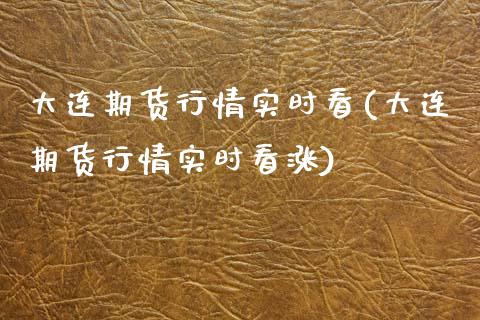 大连期货行情实时看(大连期货行情实时看涨)_https://www.zztgc.com_期货直播_第1张