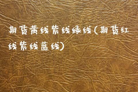 期货黄线紫线绿线(期货红线紫线蓝线)_https://www.zztgc.com_期货开户_第1张