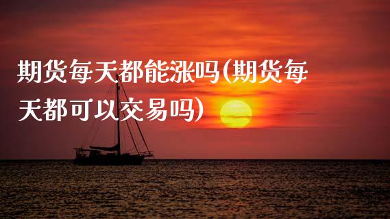 期货每天都能涨吗(期货每天都可以交易吗)_https://www.zztgc.com_期货入门_第1张