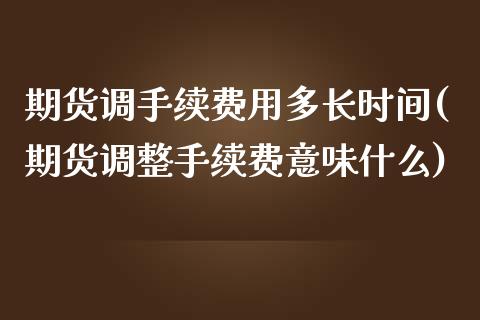 期货调手续费用多长时间(期货调整手续费意味什么)_https://www.zztgc.com_期货入门_第1张