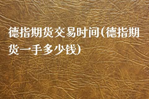 德指期货交易时间(德指期货一手多少钱)_https://www.zztgc.com_期货入门_第1张