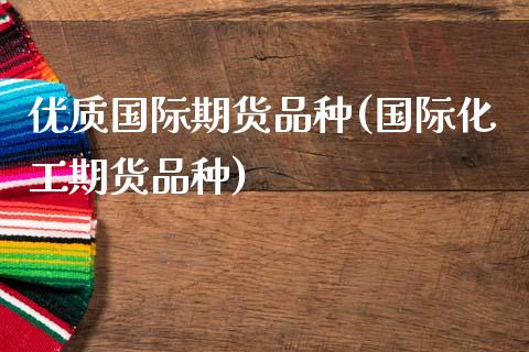 优质国际期货品种(国际化工期货品种)_https://www.zztgc.com_黄金期货_第1张