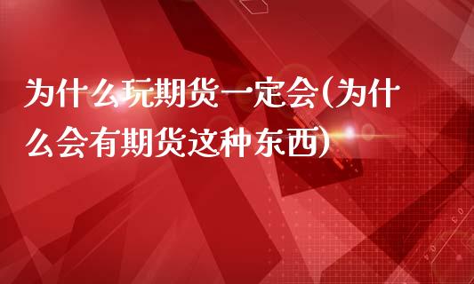 为什么玩期货一定会(为什么会有期货这种东西)_https://www.zztgc.com_原油期货_第1张