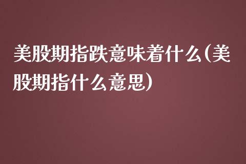 美股期指跌意味着什么(美股期指什么意思)_期货行情_第1张_珍投期货网 美股期指跌意味着什么(美股期指什么意思)_https://www.zztgc.com_期货行情_第1张