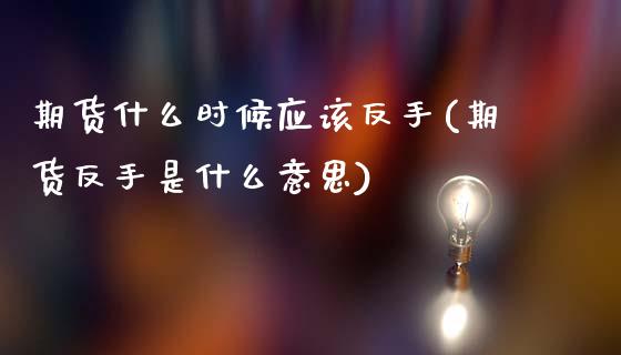 期货什么时候应该反手(期货反手是什么意思)_https://www.zztgc.com_黄金期货_第1张