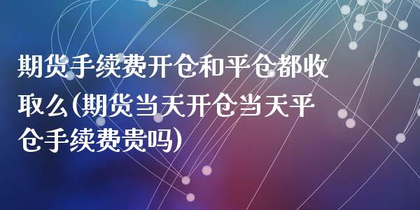 期货手续费开仓和平仓都收取么(期货当天开仓当天平仓手续费贵吗)_https://www.zztgc.com_原油期货_第1张