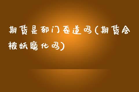 期货是邪门歪道吗(期货会被妖魔化吗)_https://www.zztgc.com_期货直播_第1张