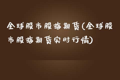 全球股市股指期货(全球股市股指期货实时行情)_https://www.zztgc.com_期货直播_第1张