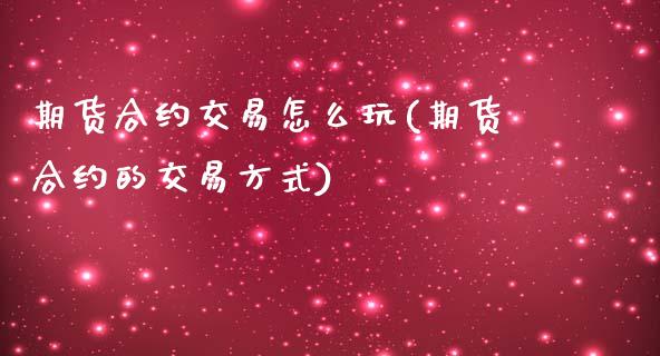 期货合约交易怎么玩(期货合约的交易方式)_期货直播_第1张_珍投期货网 期货合约交易怎么玩(期货合约的交易方式)_https://www.zztgc.com_期货直播_第1张