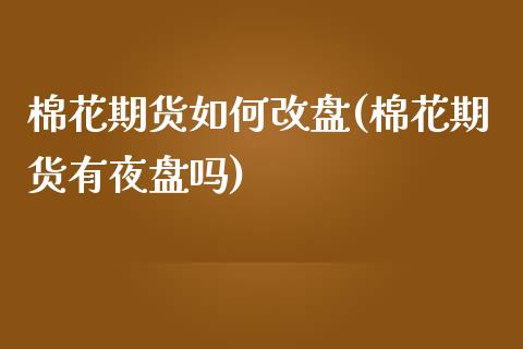棉花期货如何改盘(棉花期货有夜盘吗)_https://www.zztgc.com_黄金期货_第1张