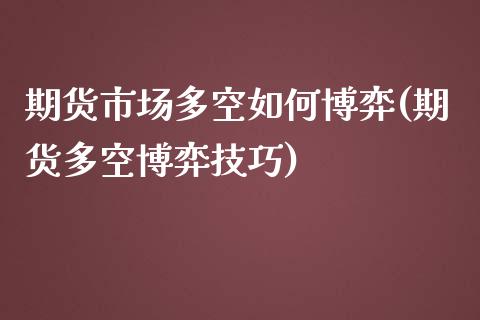 期货市场多空如何博弈(期货多空博弈技巧)_https://www.zztgc.com_期货直播_第1张