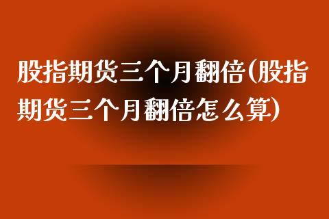 股指期货三个月翻倍(股指期货三个月翻倍怎么算)_https://www.zztgc.com_期货直播_第1张