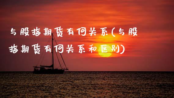 与股指期货有何关系(与股指期货有何关系和区别)_https://www.zztgc.com_期货入门_第1张