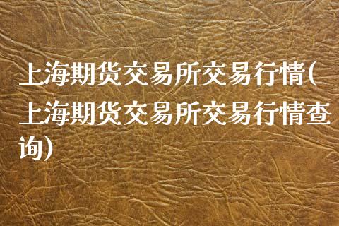 上海期货交易所交易行情(上海期货交易所交易行情查询)_https://www.zztgc.com_期货行情_第1张