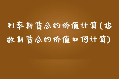 利率期货合约价值计算(指数期货合约价值如何计算)_https://www.zztgc.com_期货行情_第1张