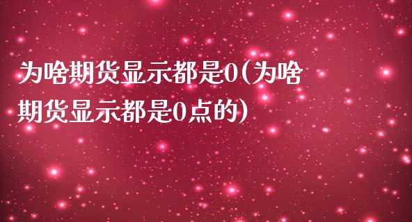 为啥期货显示都是0(为啥期货显示都是0点的)_https://www.zztgc.com_期货入门_第1张