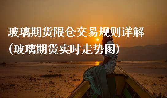 玻璃期货限仓交易规则详解(玻璃期货实时走势图)_https://www.zztgc.com_原油期货_第1张