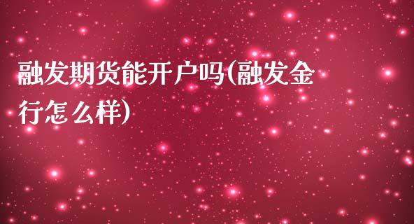 融发期货能开户吗(融发金行怎么样)_https://www.zztgc.com_原油期货_第1张