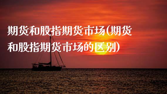 期货和股指期货市场(期货和股指期货市场的区别)_https://www.zztgc.com_原油期货_第1张