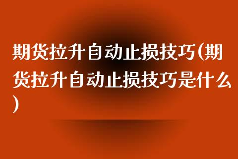 期货拉升自动止损技巧(期货拉升自动止损技巧是什么)_https://www.zztgc.com_期货入门_第1张
