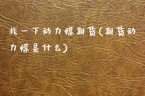 找一下动力煤期货(期货动力煤是什么)_https://www.zztgc.com_原油期货_第1张