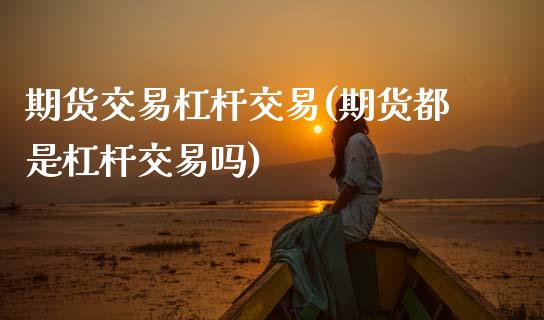 期货交易杠杆交易(期货都是杠杆交易吗)_https://www.zztgc.com_黄金期货_第1张
