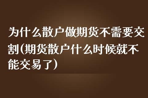 为什么散户做期货不需要交割(期货散户什么时候就不能交易了)_https://www.zztgc.com_黄金期货_第1张