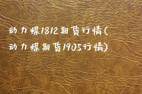 动力煤1812期货行情(动力煤期货1905行情)_https://www.zztgc.com_黄金期货_第1张
