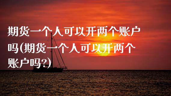 期货一个人可以开两个账户吗(期货一个人可以开两个账户吗?)_https://www.zztgc.com_原油期货_第1张