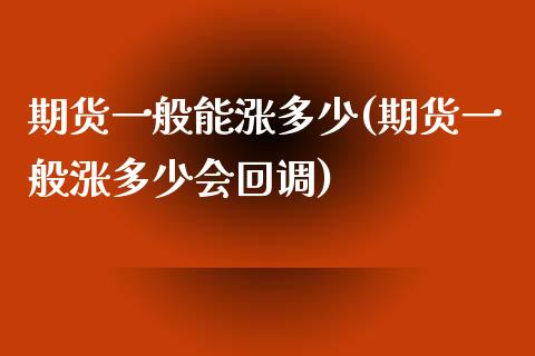 期货一般能涨多少(期货一般涨多少会回调)_https://www.zztgc.com_期货行情_第1张