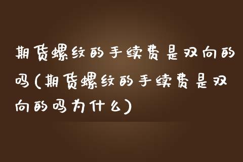 期货螺纹的手续费是双向的吗(期货螺纹的手续费是双向的吗为什么)_https://www.zztgc.com_原油期货_第1张