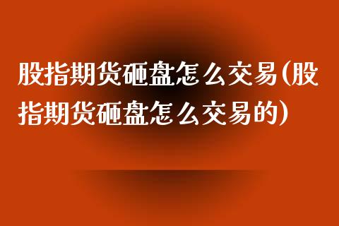 股指期货砸盘怎么交易(股指期货砸盘怎么交易的)_https://www.zztgc.com_期货行情_第1张
